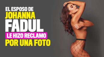 El reclamo de esposo de Johanna Fadul por foto sin brasier