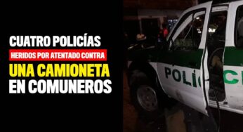 Cuatro policías heridos por atentado contra camioneta en Comuneros 1
