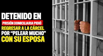 Detenido en prisión domiciliaria pidió ir a la cárcel por "pelear mucho" con su esposa