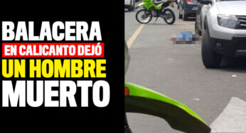 Balacera en Calicanto dejó a un hombre muerto