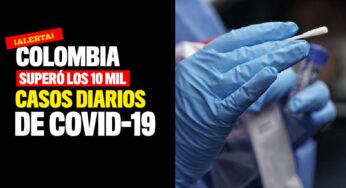 Colombia llegó a los 10 mil casos diarios de Covid-19