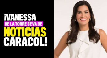 ¡Vanessa de la Torre se va de Noticias Caracol!