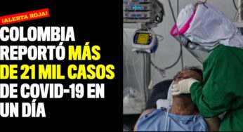 ¡Alerta roja! Colombia reportó más de 21 mil casos de Covid-19 en un día