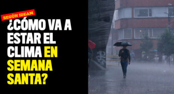 ¿Cómo va a estar el clima en Semana Santa? Esto dijo el Ideam