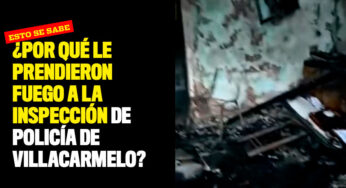 ¿Por qué le prendieron fuego a la inspección de Policía de Villacarmelo?