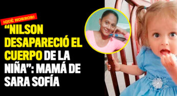 "Nilson desapareció el cuerpo de la niña": mamá de Sara Sofía