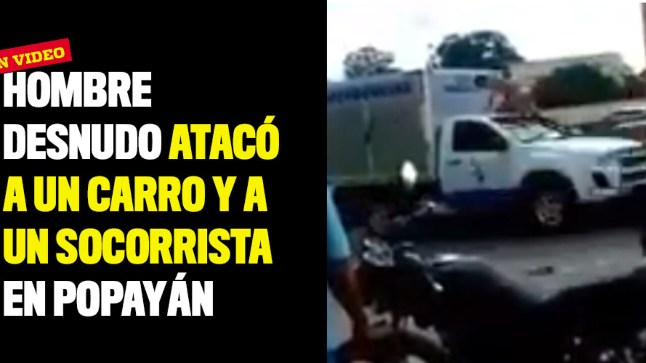 Completamente desnudo atacó a un carro y a un socorrista en Popayán