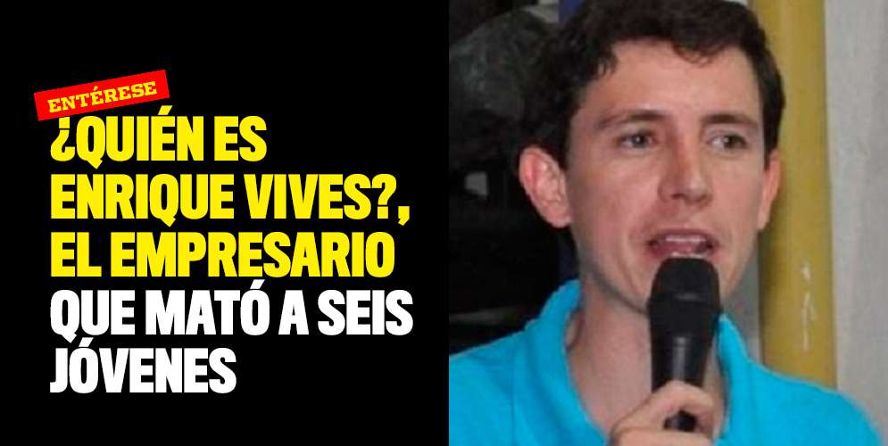 ¿Quién es Enrique Vives?, el empresario que mató a seis jóvenes