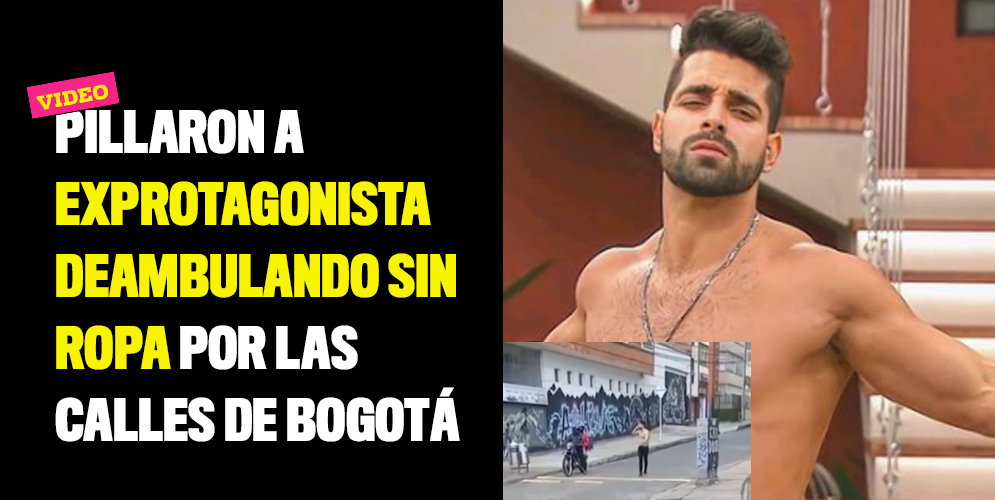 Pillaron a exprotagonista deambulando sin ropa por las calles de Bogotá
