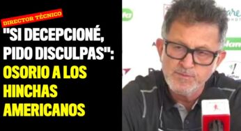 "Si los defraudé y decepcioné, pido disculpas": Osorio a los hinchas americanos