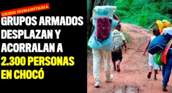Crisis humanitaria en Chocó: Grupos armados desplazan y acorralan a 2.300 personas