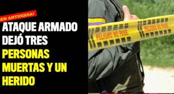 Ataque armado dejó tres personas muertas y un herido en Antioquia