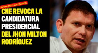 CNE revocó la candidatura presidencial del Jhon Milton Rodríguez
