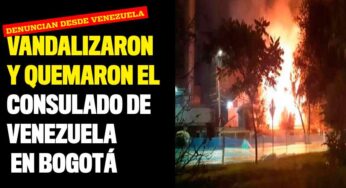 Vandalizaron y quemaron el consulado de Venezuela en Bogotá