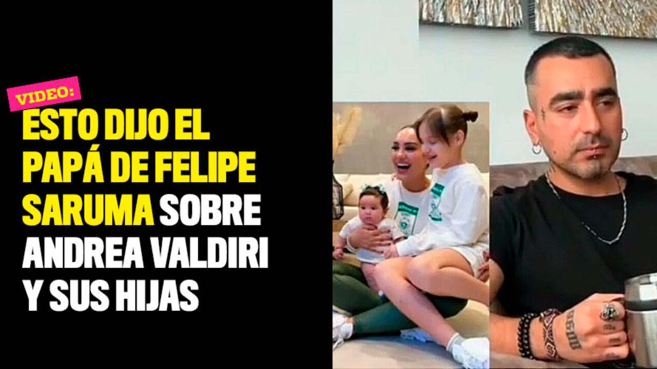 Esto dijo el papá de Felipe Saruma sobre Andrea Valdiri y sus hijas