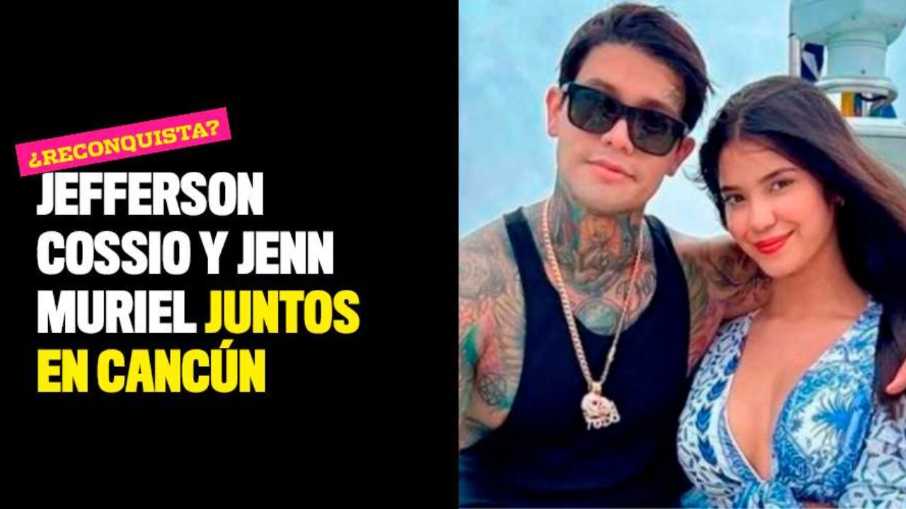 Reconquista? Jefferson Cossio y Jenn Muriel juntos en Cancún