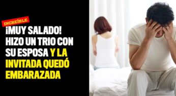 ¡Muy salado! Hizo un trio con su esposa y la invitada quedó embarazada