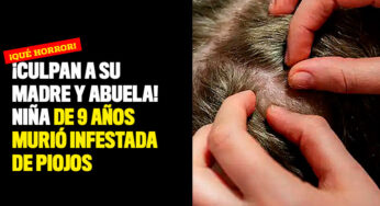 ¡Culpan a su madre y abuela! Niña de 9 años murió infestada de piojos