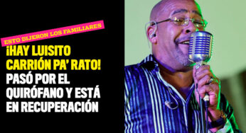 ¡Hay Luisito Carrión pa' rato! Pasó por el quirófano y está en recuperación