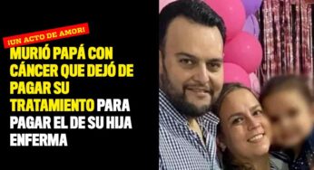 Murió papá con cáncer que dejó su tratamiento pagar el de su hija enferma