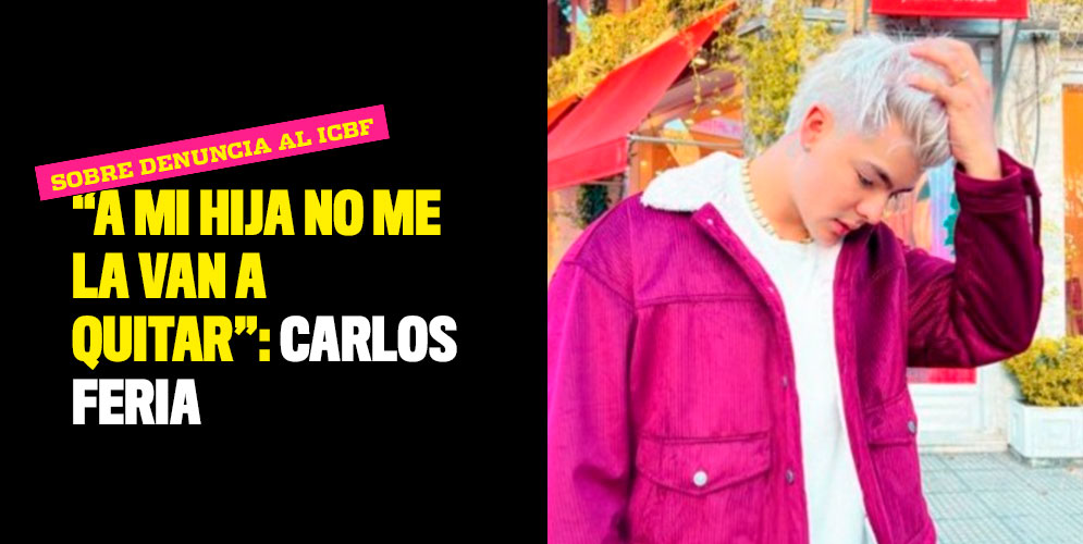 "A mi hija no me la van a quitar": Carlos Feria sobre denuncia al ICBF
