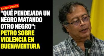 "Qué pendejada un negro matando otro negro": Petro sobre violencia en Buenaventura
