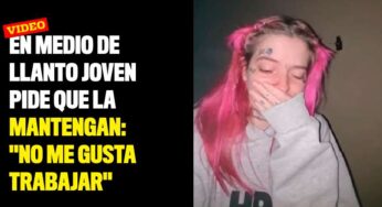 En medio de llanto joven pide que la mantengan: "No me gusta trabajar"